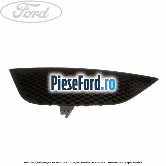 Grila bara fata dreapta an 10/2010-12/2014 Ford Mondeo 2008-2014 2.0 EcoBoost 240 cp Grila bara fata dreapta an 10/2010-12/2014 Ford Mondeo 2008-2014 2.0 EcoBoost 240 cp TPBA benzina
