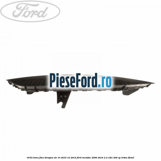 Grila bara fata dreapta an 10/2010-12/2014 Ford Mondeo 2008-2014 2.2 TDCi 200 cp KNBA diesel