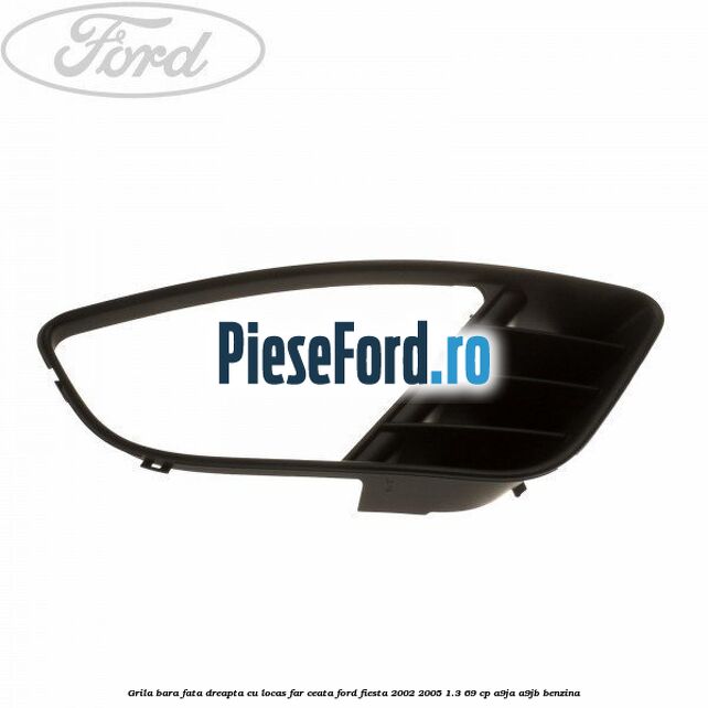 Grila bara fata dreapta cu locas far ceata Ford Fiesta 2002-2005 1.3 69 cp