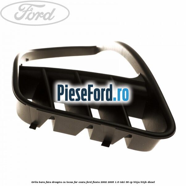 Grila bara fata dreapta cu locas far ceata Ford Fiesta 2002-2005 1.6 TDCi 90 cp HHJA, HHJB diesel