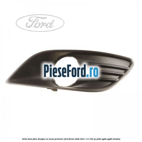 Grila bara fata dreapta, cu locas proiector Ford Focus 2008-2011 1.8 125 cp Grila bara fata dreapta, cu locas proiector Ford Focus 2008-2011 1.8 125 cp Q7DA, QQDA, QQDB benzina