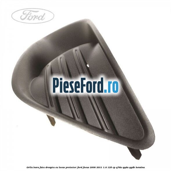 Grila bara fata dreapta, cu locas proiector Ford Focus 2008-2011 1.8 125 cp Grila bara fata dreapta, cu locas proiector Ford Focus 2008-2011 1.8 125 cp Q7DA, QQDA, QQDB benzina