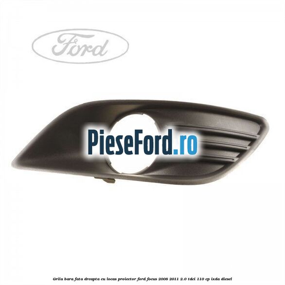 Grila bara fata dreapta, cu locas proiector Ford Focus 2008-2011 2.0 TDCi 110 cp