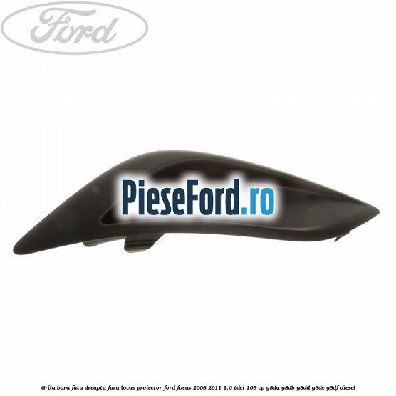 Grila bara fata dreapta fara locas proiector Ford Focus 2008-2011 1.6 TDCi 109 cp