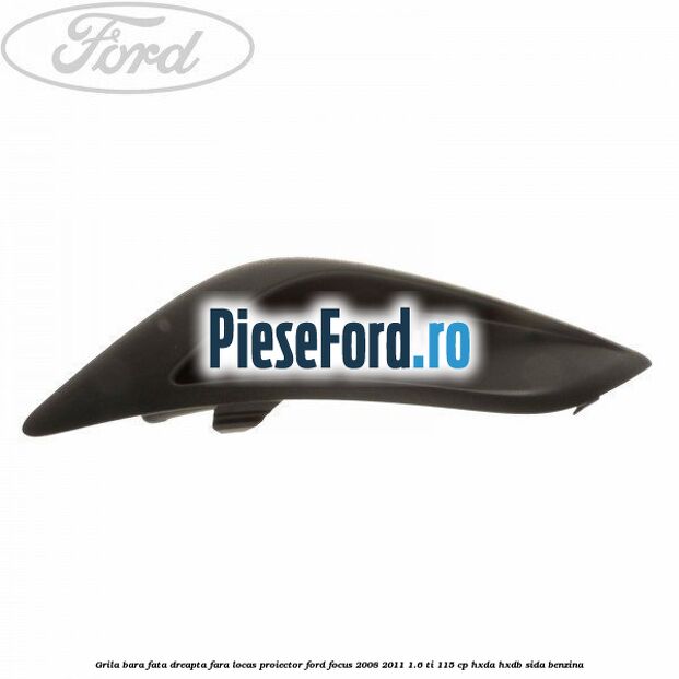 Grila bara fata dreapta fara locas proiector Ford Focus 2008-2011 1.6 Ti 115 cp HXDA, HXDB, SIDA benzina