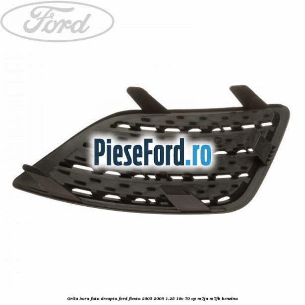 Grila bara fata dreapta Ford Fiesta 2005-2008 1.25 16V 70 cp M7JA, M7JB benzina