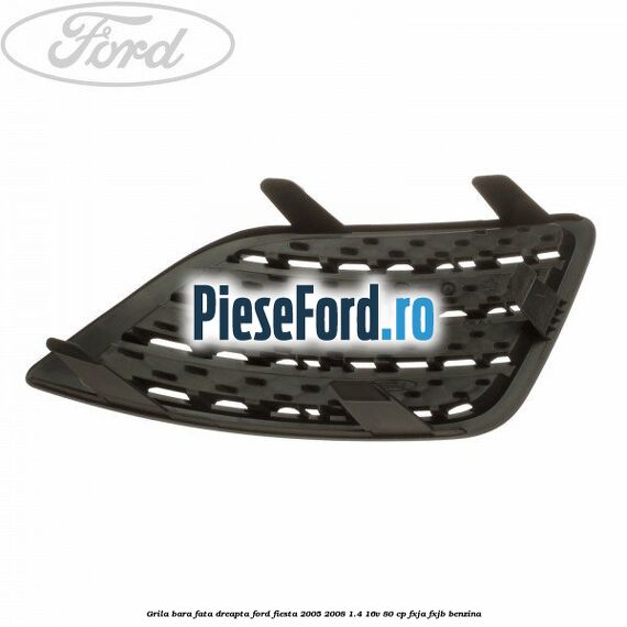 Grila bara fata dreapta Ford Fiesta 2005-2008 1.4 16V 80 cp Grila bara fata dreapta Ford Fiesta 2005-2008 1.4 16V 80 cp FXJA, FXJB benzina