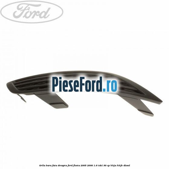 Grila bara fata dreapta Ford Fiesta 2005-2008 1.6 TDCi 90 cp HHJA, HHJB diesel