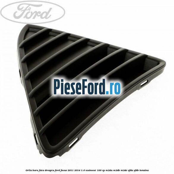 Grila bara fata dreapta Ford Focus 2011-2014 1.0 EcoBoost 100 cp M2DA, M2DB, M2DC, SFDA, SFDB benzina
