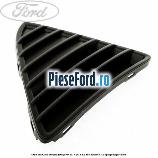 Grila bara fata dreapta Ford Focus 2011-2014 1.6 TDCi ECOnetic 105 cp