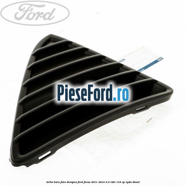 Grila bara fata dreapta Ford Focus 2011-2014 2.0 TDCi 115 cp TYDA diesel