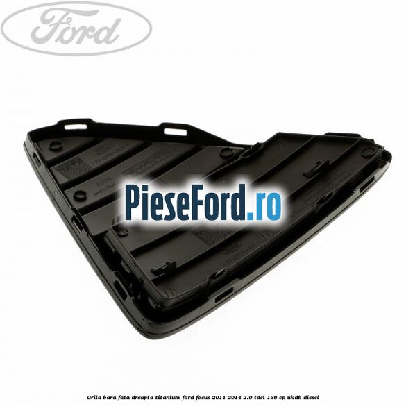 Grila bara fata dreapta titanium Ford Focus 2011-2014 2.0 TDCi 136 cp UKDB diesel