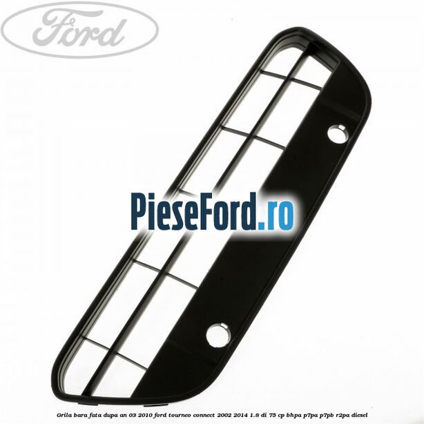 Grila bara fata dupa an 03/2010 Ford Tourneo Connect 2002-2014 1.8 Di 75 cp Grila bara fata dupa an 03/2010 Ford Tourneo Connect 2002-2014 1.8 Di 75 cp BHPA, P7PA, P7PB, R2PA diesel
