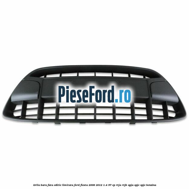Grila bara fata, editie limitata Ford Fiesta 2008-2012 1.4 97 cp RTJA, RTJB, SPJA, SPJC, SPJE benzina