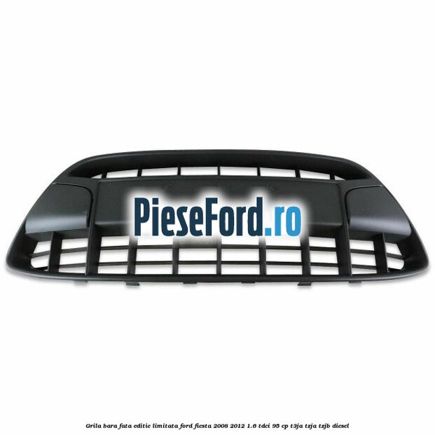 Grila bara fata, editie limitata Ford Fiesta 2008-2012 1.6 TDCi 95 cp Grila bara fata, editie limitata Ford Fiesta 2008-2012 1.6 TDCi 95 cp T3JA, TZJA, TZJB diesel