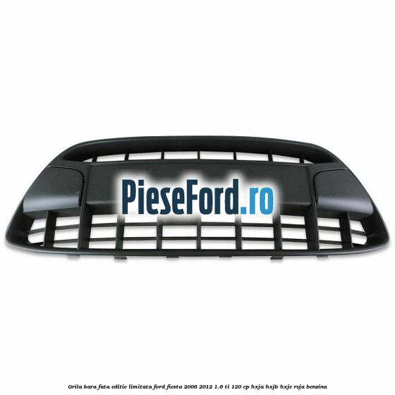 Grila bara fata, editie limitata Ford Fiesta 2008-2012 1.6 Ti 120 cp HXJA, HXJB, HXJE, RVJA benzina