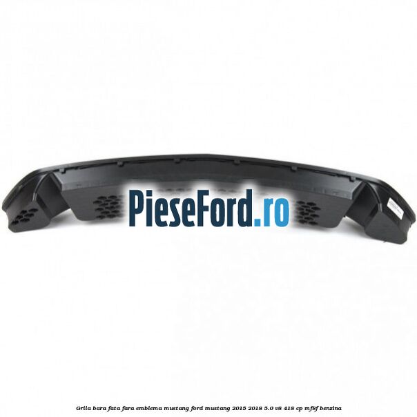 Grila bara fata fara emblema Mustang Ford Mustang 2015-2018 5.0 V8 418 cp MF8F benzina