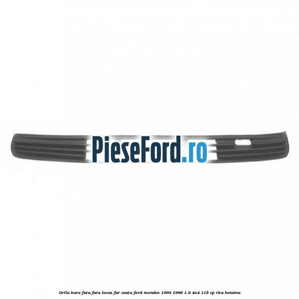 Grila bara fata fara locas far ceata Ford Mondeo 1993-1996 1.8 4x4 115 cp Grila bara fata fara locas far ceata Ford Mondeo 1993-1996 1.8 4x4 115 cp RKA benzina