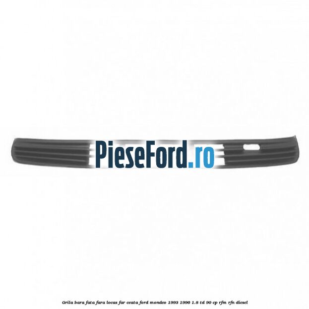 Grila bara fata fara locas far ceata Ford Mondeo 1993-1996 1.8 TD 90 cp RFM, RFN diesel