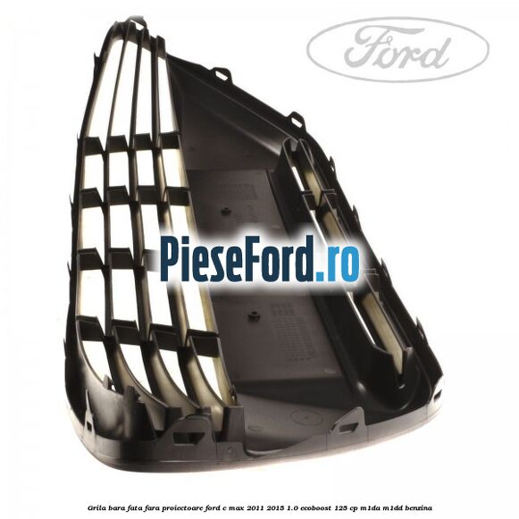 Grila bara fata fara proiectoare Ford C-Max 2011-2015 1.0 EcoBoost 125 cp M1DA, M1DD benzina