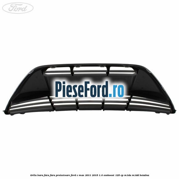 Grila bara fata fara proiectoare Ford C-Max 2011-2015 1.0 EcoBoost 125 cp M1DA, M1DD benzina