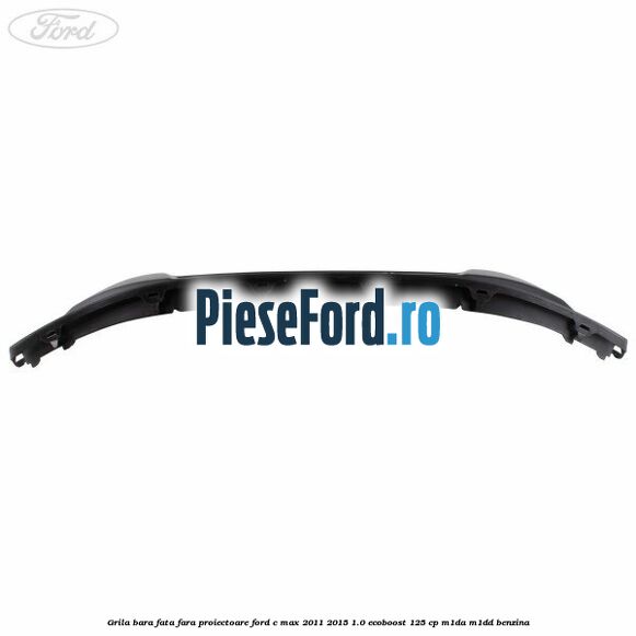Grila bara fata fara proiectoare Ford C-Max 2011-2015 1.0 EcoBoost 125 cp M1DA, M1DD benzina