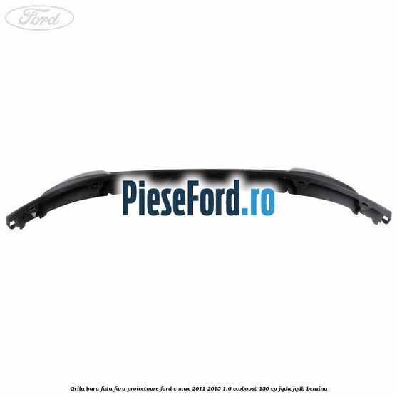 Grila bara fata fara proiectoare Ford C-Max 2011-2015 1.6 EcoBoost 150 cp Grila bara fata fara proiectoare Ford C-Max 2011-2015 1.6 EcoBoost 150 cp JQDA, JQDB benzina