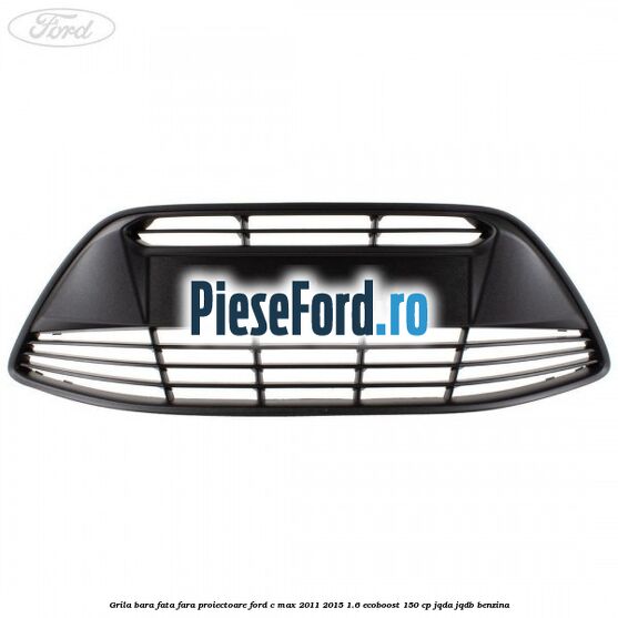 Grila bara fata fara proiectoare Ford C-Max 2011-2015 1.6 EcoBoost 150 cp JQDA, JQDB benzina