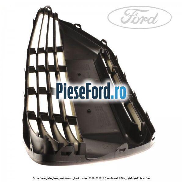 Grila bara fata fara proiectoare Ford C-Max 2011-2015 1.6 EcoBoost 182 cp JTDA, JTDB benzina