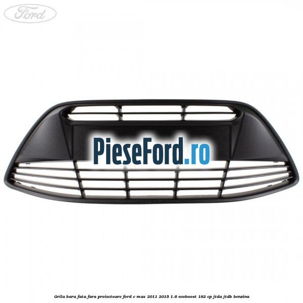Grila bara fata fara proiectoare Ford C-Max 2011-2015 1.6 EcoBoost 182 cp JTDA, JTDB benzina