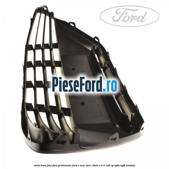 Grila bara fata fara proiectoare Ford C-Max 2011-2015 1.6 Ti 105 cp Grila bara fata fara proiectoare Ford C-Max 2011-2015 1.6 Ti 105 cp IQDA, IQDB benzina