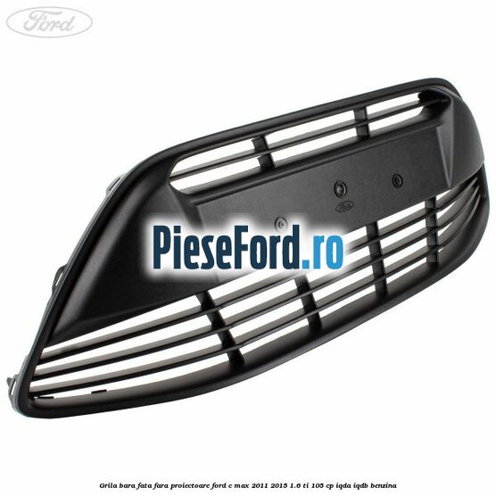 Grila bara fata fara proiectoare Ford C-Max 2011-2015 1.6 Ti 105 cp Grila bara fata fara proiectoare Ford C-Max 2011-2015 1.6 Ti 105 cp IQDA, IQDB benzina