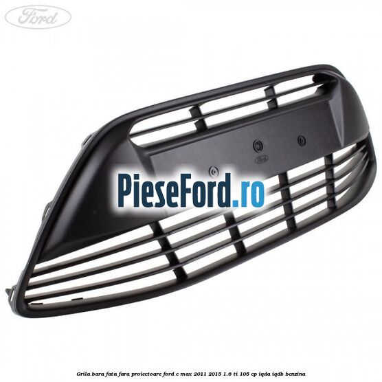 Grila bara fata fara proiectoare Ford C-Max 2011-2015 1.6 Ti 105 cp Grila bara fata fara proiectoare Ford C-Max 2011-2015 1.6 Ti 105 cp IQDA, IQDB benzina