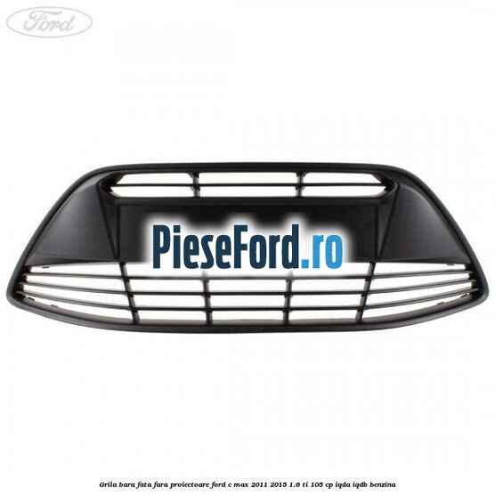 Grila bara fata fara proiectoare Ford C-Max 2011-2015 1.6 Ti 105 cp IQDA, IQDB benzina