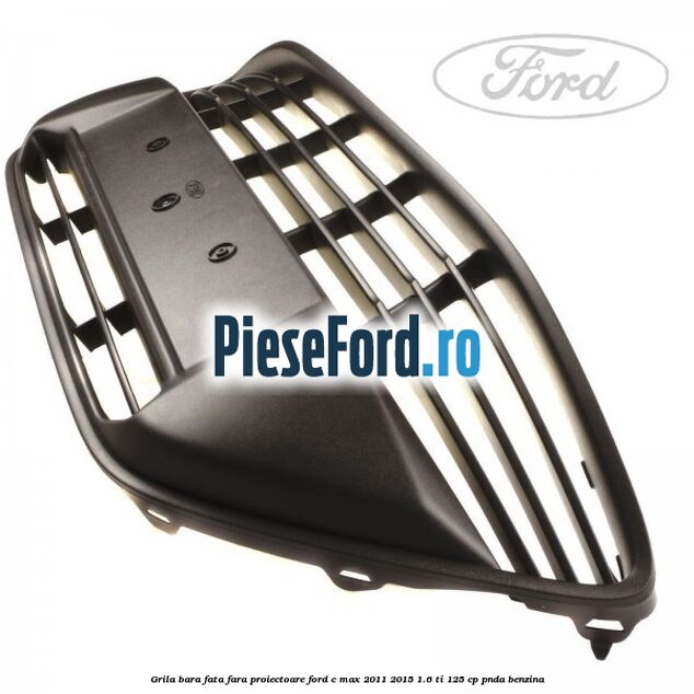 Grila bara fata fara proiectoare Ford C-Max 2011-2015 1.6 Ti 125 cp PNDA benzina