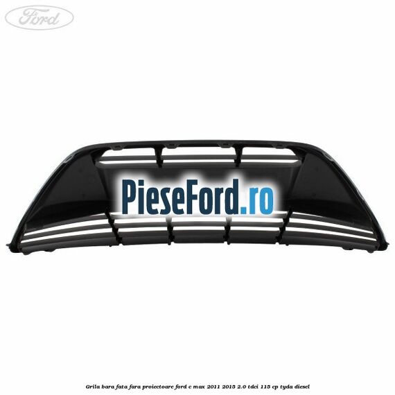 Grila bara fata fara proiectoare Ford C-Max 2011-2015 2.0 TDCi 115 cp TYDA diesel