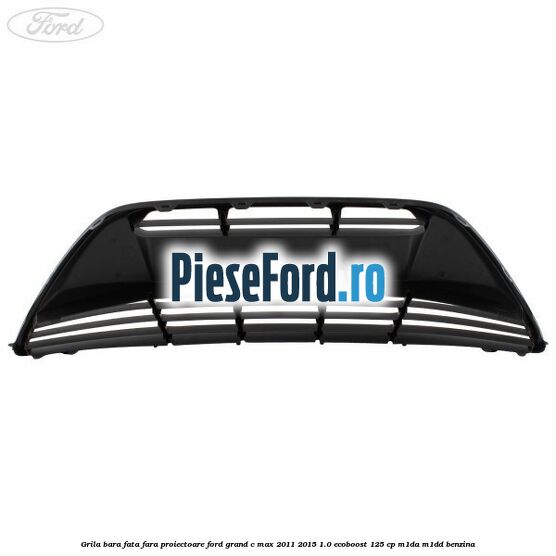 Grila bara fata fara proiectoare Ford Grand C-Max 2011-2015 1.0 EcoBoost 125 cp M1DA, M1DD benzina