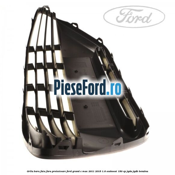 Grila bara fata fara proiectoare Ford Grand C-Max 2011-2015 1.6 EcoBoost 150 cp Grila bara fata fara proiectoare Ford Grand C-Max 2011-2015 1.6 EcoBoost 150 cp JQDA, JQDB benzina