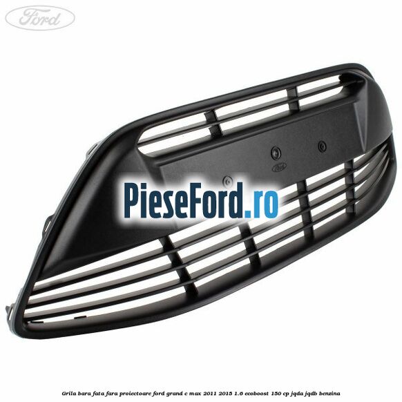 Grila bara fata fara proiectoare Ford Grand C-Max 2011-2015 1.6 EcoBoost 150 cp Grila bara fata fara proiectoare Ford Grand C-Max 2011-2015 1.6 EcoBoost 150 cp JQDA, JQDB benzina