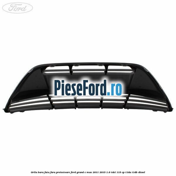 Grila bara fata fara proiectoare Ford Grand C-Max 2011-2015 1.6 TDCi 115 cp T1DA, T1DB diesel