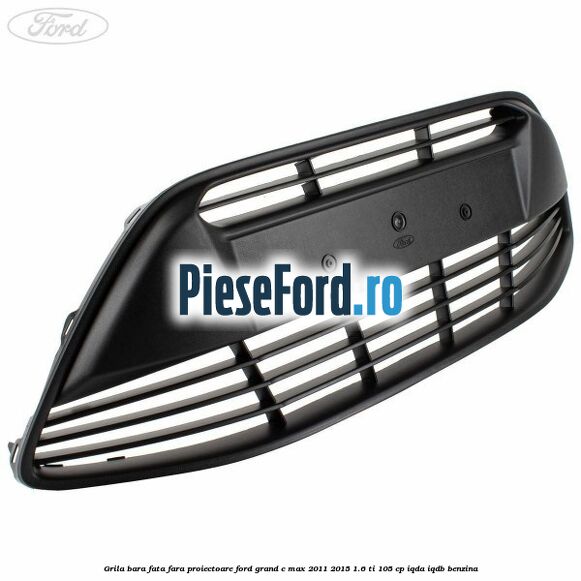 Grila bara fata fara proiectoare Ford Grand C-Max 2011-2015 1.6 Ti 105 cp IQDA, IQDB benzina