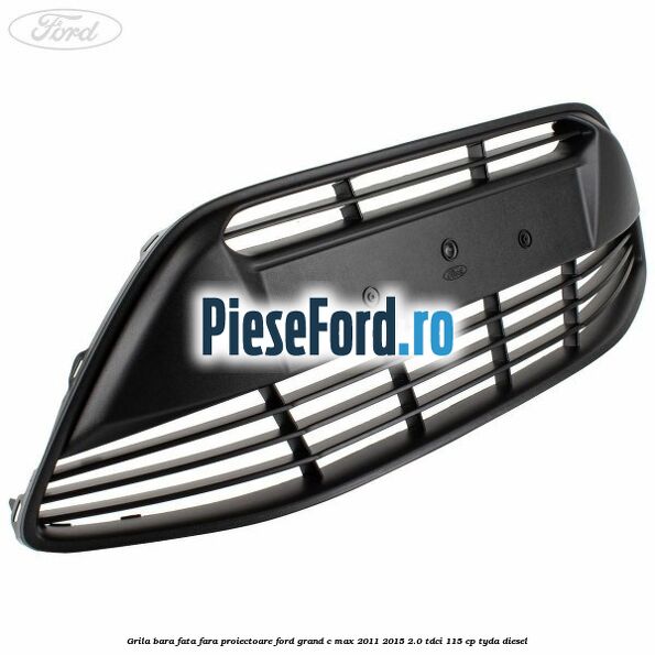 Grila bara fata fara proiectoare Ford Grand C-Max 2011-2015 2.0 TDCi 115 cp TYDA diesel