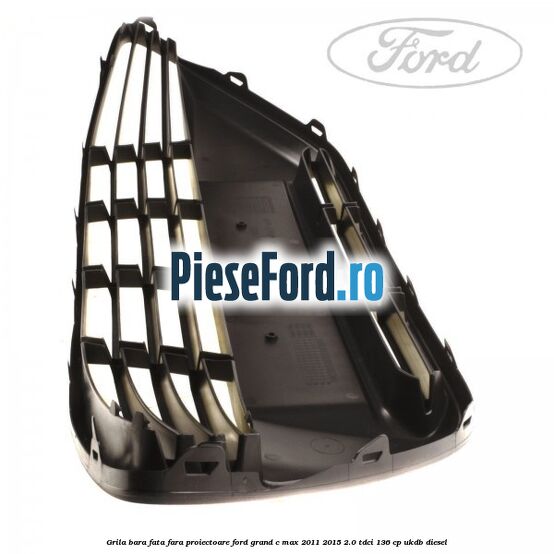 Grila bara fata fara proiectoare Ford Grand C-Max 2011-2015 2.0 TDCi 136 cp UKDB diesel
