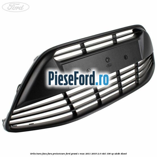Grila bara fata fara proiectoare Ford Grand C-Max 2011-2015 2.0 TDCi 136 cp UKDB diesel