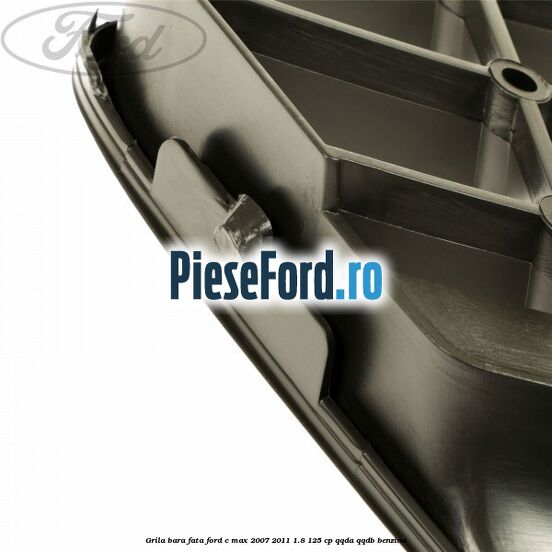 Grila bara fata Ford C-Max 2007-2011 1.8 125 cp QQDA, QQDB benzina