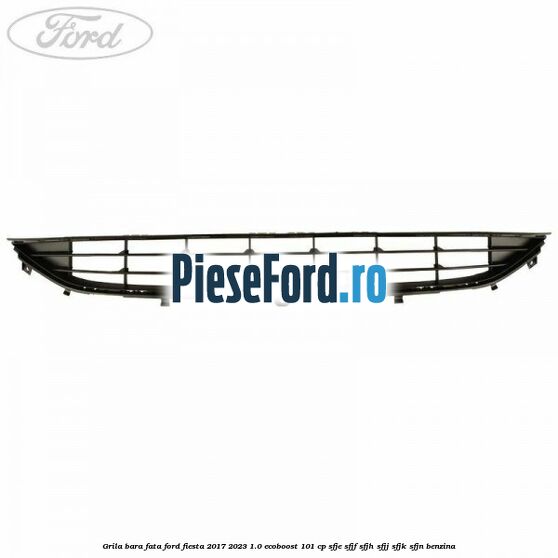 Grila bara fata Ford Fiesta 2017-2023 1.0 EcoBoost 101 cp SFJE, SFJF, SFJH, SFJJ, SFJK, SFJN benzina