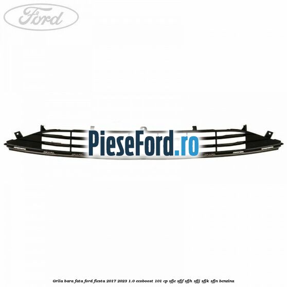Grila bara fata Ford Fiesta 2017-2023 1.0 EcoBoost 101 cp SFJE, SFJF, SFJH, SFJJ, SFJK, SFJN benzina