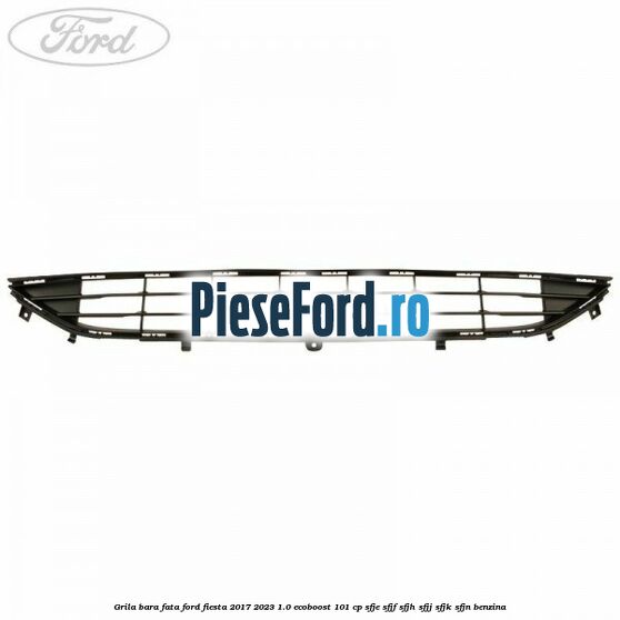 Grila bara fata Ford Fiesta 2017-2023 1.0 EcoBoost 101 cp SFJE, SFJF, SFJH, SFJJ, SFJK, SFJN benzina
