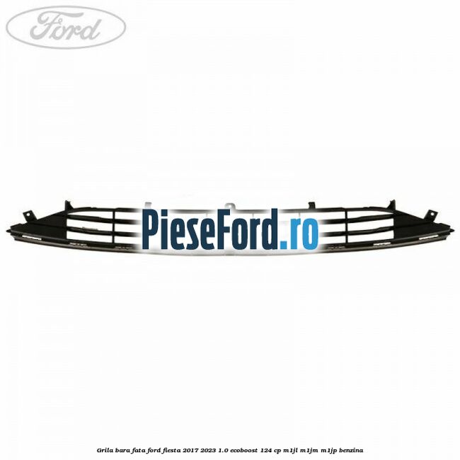 Grila bara fata Ford Fiesta 2017-2023 1.0 EcoBoost 124 cp Grila bara fata Ford Fiesta 2017-2023 1.0 EcoBoost 124 cp M1JL, M1JM, M1JP benzina