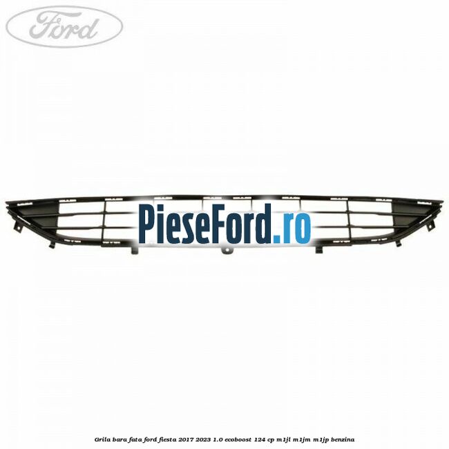 Grila bara fata Ford Fiesta 2017-2023 1.0 EcoBoost 124 cp Grila bara fata Ford Fiesta 2017-2023 1.0 EcoBoost 124 cp M1JL, M1JM, M1JP benzina